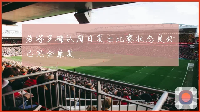 劳塔罗确认周日复出比赛状态良好已完全康复