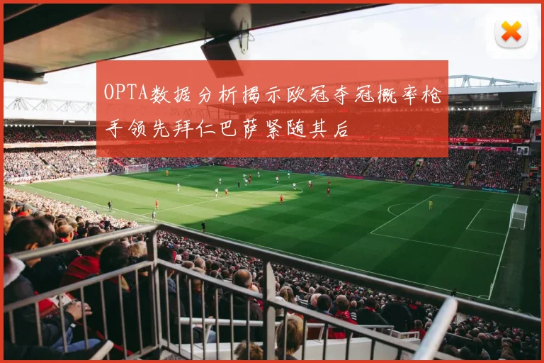 OPTA数据分析揭示欧冠夺冠概率枪手领先拜仁巴萨紧随其后