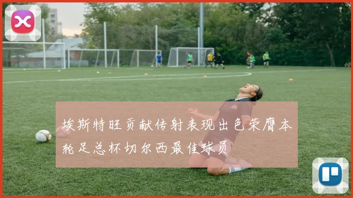 埃斯特旺贡献传射表现出色荣膺本轮足总杯切尔西最佳球员