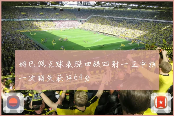 姆巴佩点球表现回顾四射一正中框一次错失获评64分