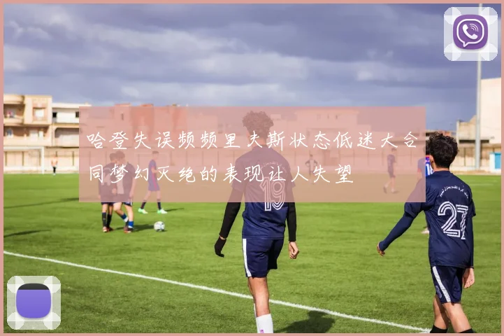 哈登失误频频里夫斯状态低迷大合同梦幻灭绝的表现让人失望