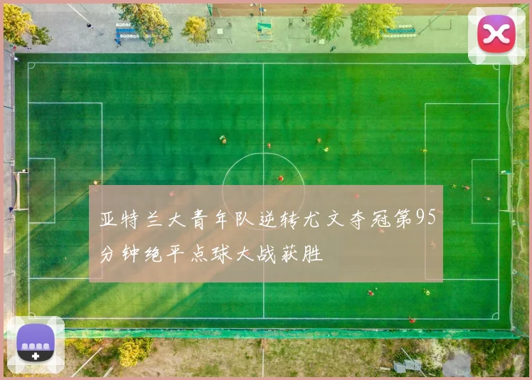 亚特兰大青年队逆转尤文夺冠第95分钟绝平点球大战获胜