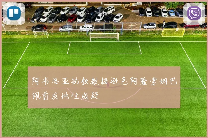阿韦洛亚执教数据逊色阿隆索姆巴佩首发地位成疑