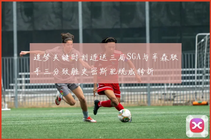 追梦关键时刻连送三局SGA与辛森联手三分致胜史密斯犯规成转折