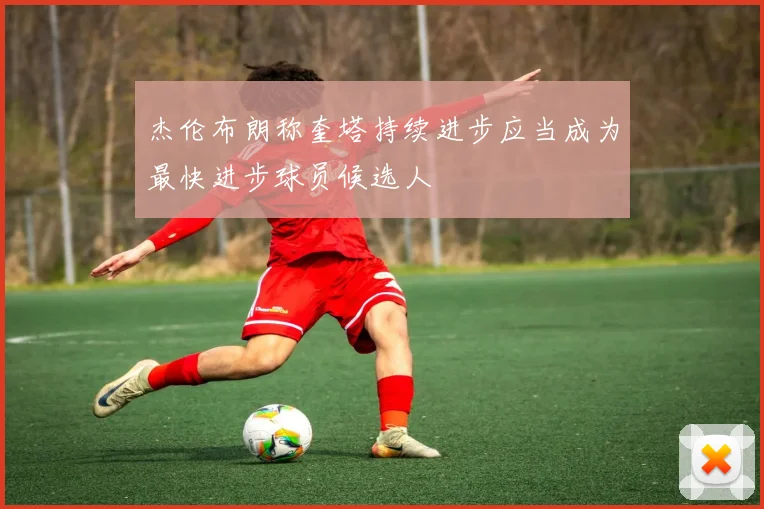 杰伦布朗称奎塔持续进步应当成为最快进步球员候选人