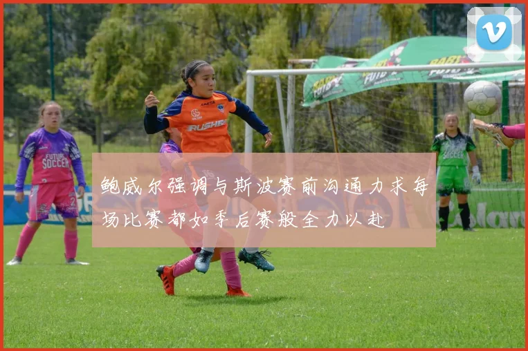 鲍威尔强调与斯波赛前沟通力求每场比赛都如季后赛般全力以赴