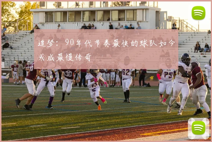 追梦：90年代节奏最快的球队如今或成最慢传奇