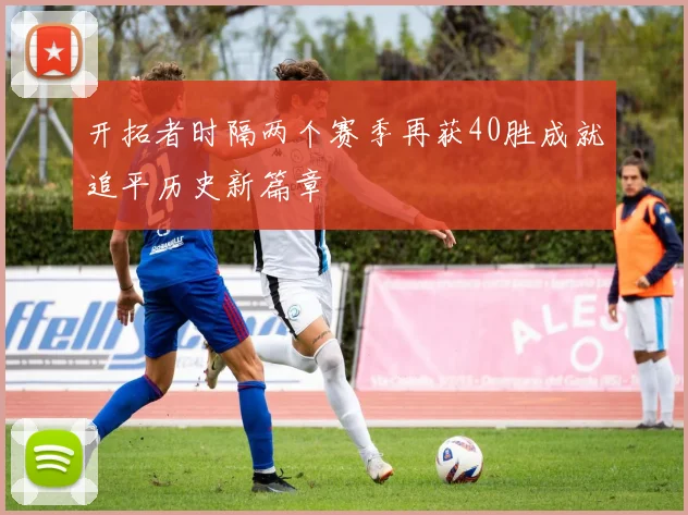 开拓者时隔两个赛季再获40胜成就追平历史新篇章