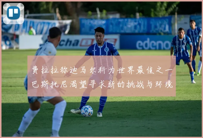 费拉拉称迪马尔科为世界最佳之一巴斯托尼渴望寻求新的挑战与环境