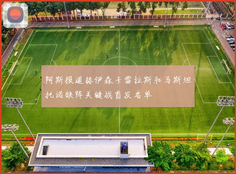 阿斯报道赫伊森卡雷拉斯和马斯坦托诺缺阵关键战首发名单