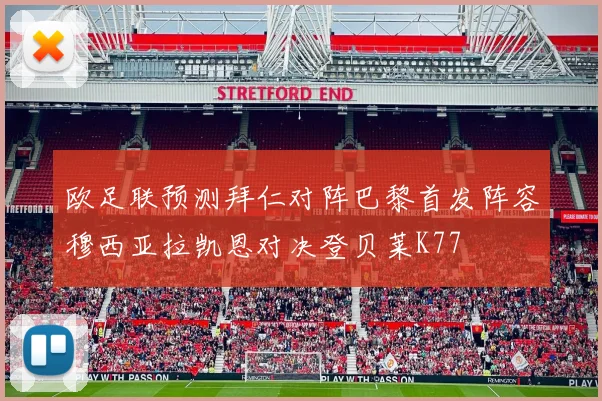 欧足联预测拜仁对阵巴黎首发阵容穆西亚拉凯恩对决登贝莱K77
