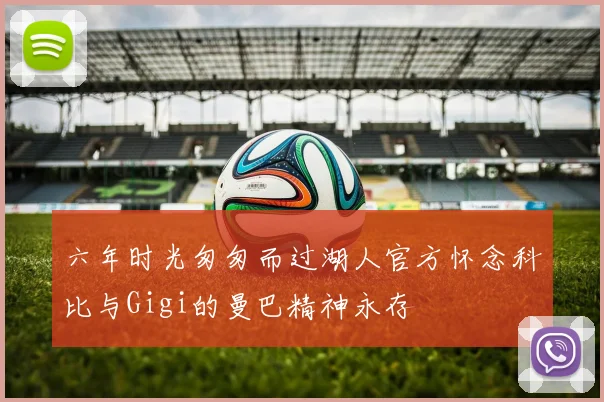 六年时光匆匆而过湖人官方怀念科比与Gigi的曼巴精神永存