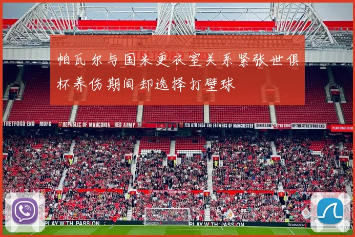 帕瓦尔与国米更衣室关系紧张世俱杯养伤期间却选择打壁球