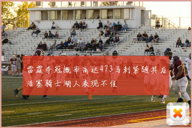 雷霆夺冠概率高达473马刺紧随其后活塞骑士湖人表现不佳