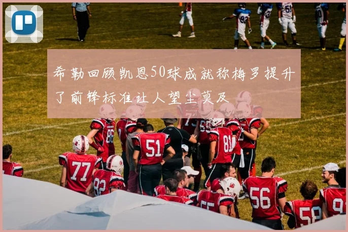 希勒回顾凯恩50球成就称梅罗提升了前锋标准让人望尘莫及