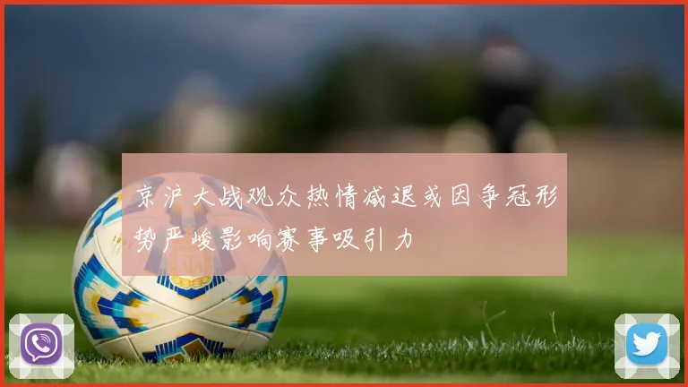 京沪大战观众热情减退或因争冠形势严峻影响赛事吸引力